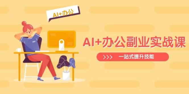 AI+办公副业实战课:从Excel到PPT,从行业分析到视频制作,一站式提升技能-钞能力网全创