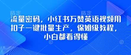 流量密码,小红书万赞英语视频用扣子一键批量生产,保姆级教程,小白都看得懂-钞能力网全创