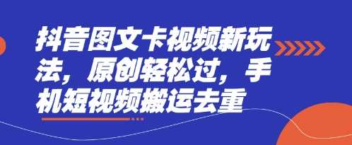 抖音图文卡视频新玩法,原创轻松过,手机短视频搬运去重-钞能力网全创