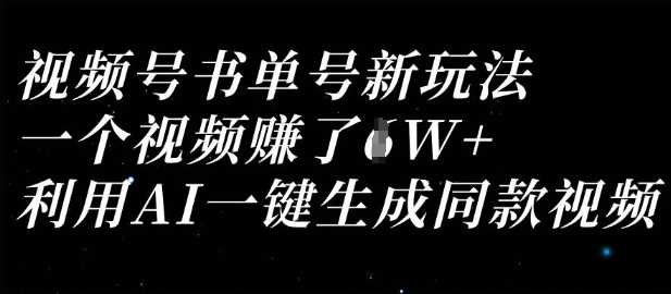 视频号书单号新玩法,一个视频收益过1W,利用AI一键生成同款视频-钞能力网全创