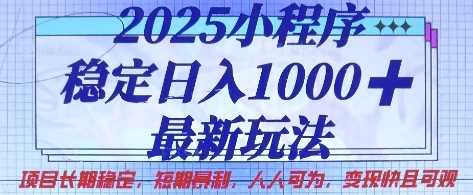 2025小程序稳定日入1k,最新玩法项目长期稳定,短期是利,人人可为,变现快且可观【揭秘】-钞能力网全创