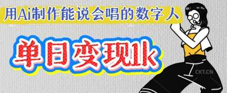 用Ai制作能说会唱的数字人,单个视频点赞过W,单日变现多张-钞能力网全创