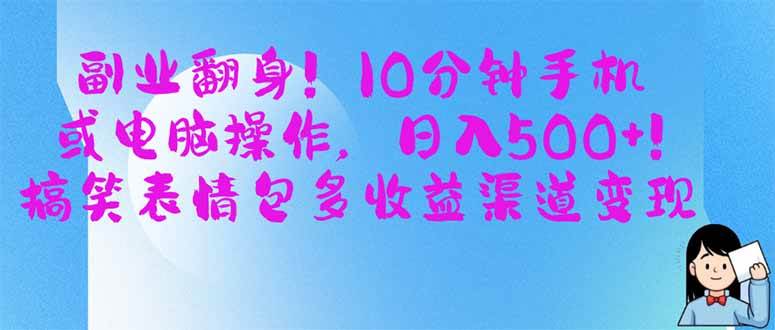 副业翻身!10分钟手机或电脑操作,日入500+,搞笑表情包多收益渠道变现-钞能力网全创