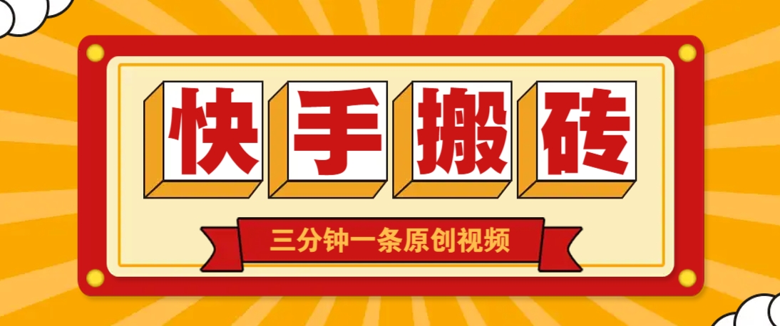 快手短视频搬砖玩法,三分钟一条原创视频,多种类型通用方法,轻松月入万元-钞能力网全创