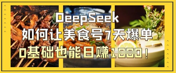 DeepSeek如何让美食号7天爆单,0基础也能日入1k-钞能力网全创