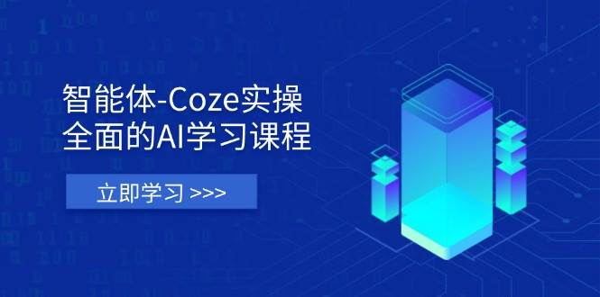 智能体-Coze实操:全面的AI学习课程,涵盖从理论基础到实战应用的全过程-钞能力网全创