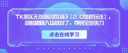TK美区无货源店群项目【2.0整套玩法】,闭着眼睛入场就对了,挣的全是美刀-钞能力网全创