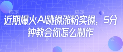 近期爆火AI跳操涨粉实操,5分钟教会你怎么制作-钞能力网全创
