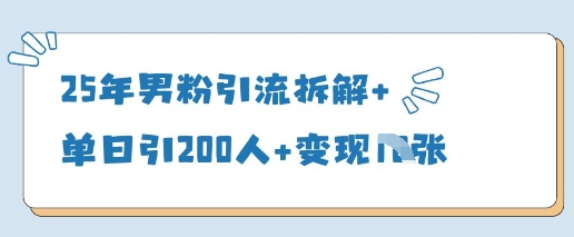 25年男粉引流拆解+单日引200人+变现多张-钞能力网全创