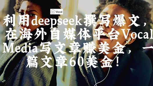出海搞钱!利用deepseek撰写爆文,在海外自媒体平台Vocal Media写文章挣美金,一篇文章60刀-钞能力网全创
