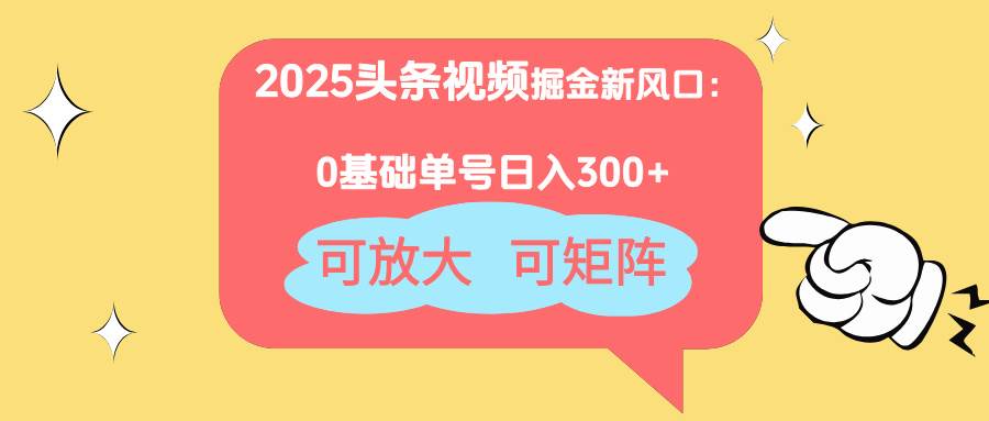 (14460期)2025头条视频掘金新风口:0基础日入300+,可放大,可矩阵-钞能力网全创