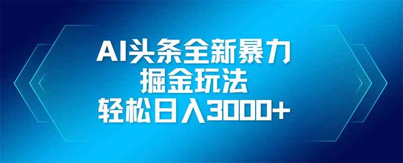 (14442期)AI头条全新暴利掘金玩法,矩阵操作,轻松日入3000+
