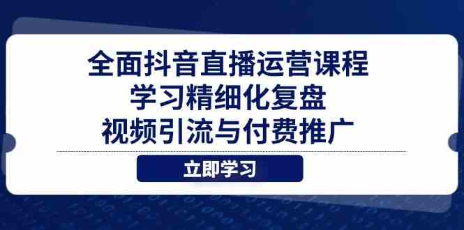 全面抖音直播运营课程,学习精细化复盘、视频引流与付费推广-钞能力网全创