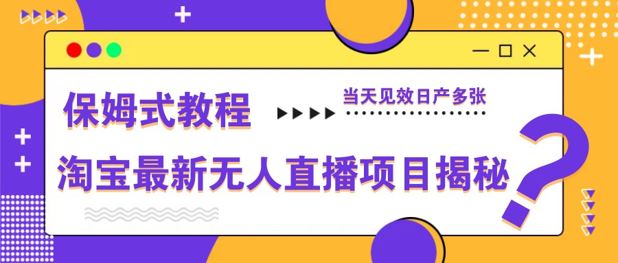 淘宝最新无人直播项目揭秘,保姆式教程,当天见效日产多张-钞能力网全创