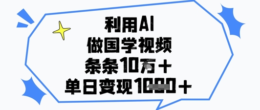 利用AI做国学视频,条条点赞10w+,单日变现1k+-钞能力网全创