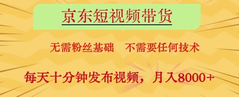 京东短视频带货,无需粉丝基础,不需要任何技术,每天十分钟发布视频,月入8k【揭秘】-钞能力网全创