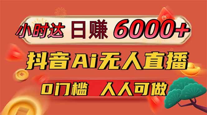 (14614期)日赚6000+!抖音Ai无人直播躺赚新风口,0门槛吃官方亿级流量!
