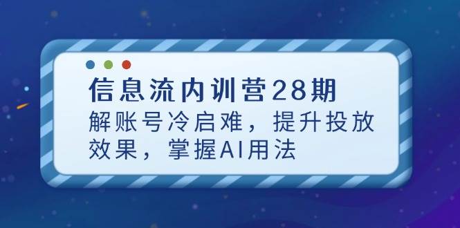 (14535期)信息流内训营28期,解账号冷启难,提升投放效果,掌握AI用法