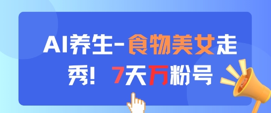 AI养生新玩法,食物美女走秀,7天万粉号-钞能力网全创