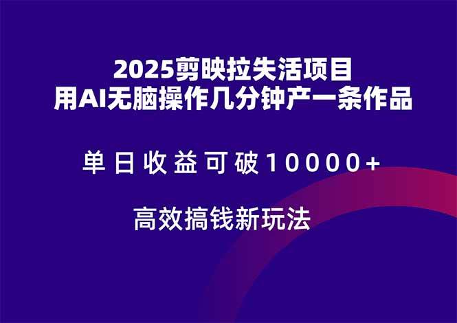 (14784期)2025剪映拉失活项目,单日收益可破10000+,用AI无脑制作作品,高效搞…