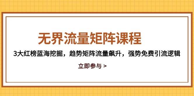 (14763期)无界流量矩阵课程,3大红榜蓝海挖掘,趋势矩阵流量飙升,强势免费引流逻辑