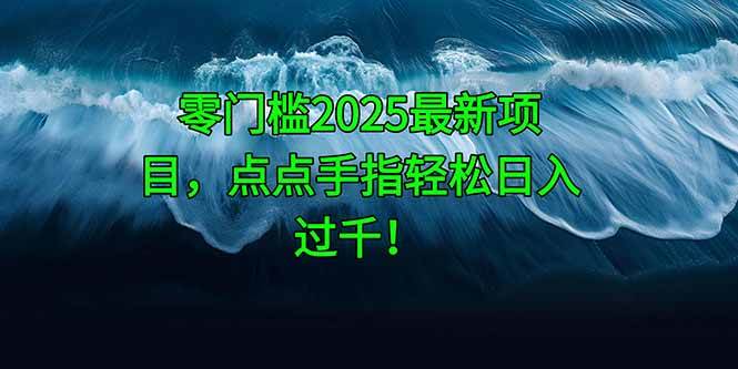 (14744期)零门槛2025最新项目,点点手指轻松日入过千!