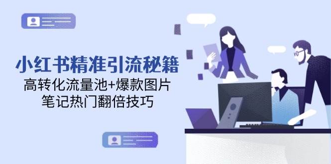 (14881期)小红书精准引流秘籍,高转化流量池+爆款图片,笔记热门翻倍技巧