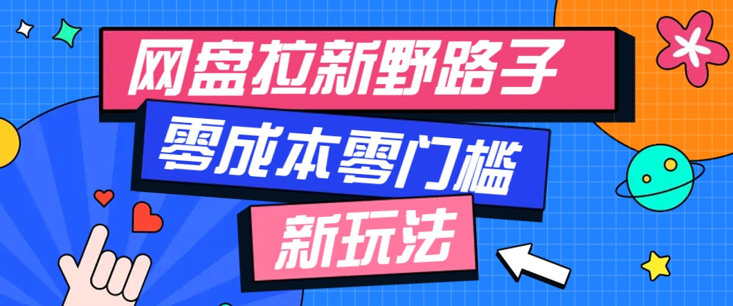 一个人也能操作的网盘拉新野路子玩法,零成本零门槛多种变现方式,轻松月入万元-钞能力网全创