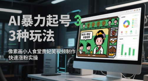 AI暴力起号3种玩法,像素画小人食堂贵妃搞笑视频制作,快速涨粉实操