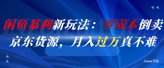 闲鱼暴利新玩法:零成本倒卖京东货源,月入过1W真不难