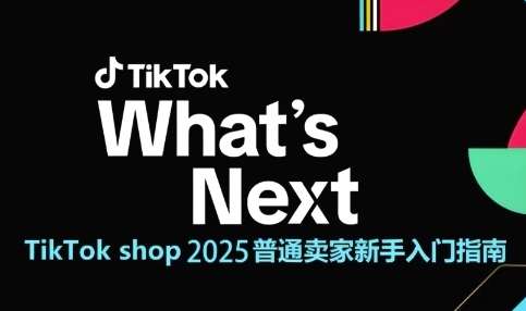 TikTok shop 2025普通卖家新手入门指南,助新手快速掌握从0到1的跨境电商运营逻辑-钞能力网全创