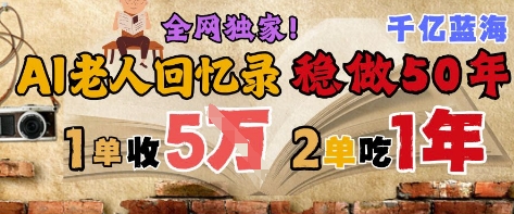AI帮老人写回忆录,可以稳做50年的蓝海赛道,一单收2-3W,2单吃一年,长久可持续-钞能力网全创
