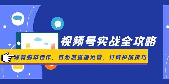 (14925期)视频号实战全攻略,爆款脚本创作,自然流直播运营,付费投放技巧
