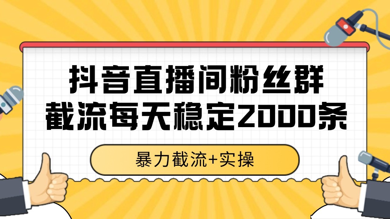 抖音直播间粉丝群截流,稳定采集数据全行业通用 2000+数据一天-钞能力网全创
