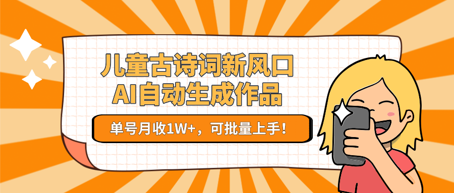 儿童古诗词新风口!AI自动生成作品,单号月收1W+,可批量上手!-钞能力网全创