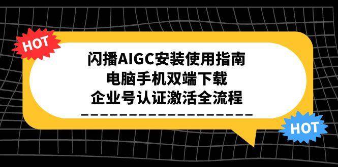 闪播AIGC安装使用指南,电脑手机双端下载,企业号认证激活全流程-钞能力网全创