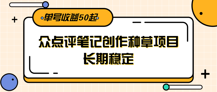 大众点评笔记创作种草项目,长期稳定, 单号收益50起-钞能力网全创