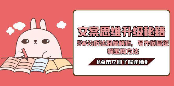 文案思维升级秘籍,5W分析法深度解析,写作底层逻辑重构方法-钞能力网全创