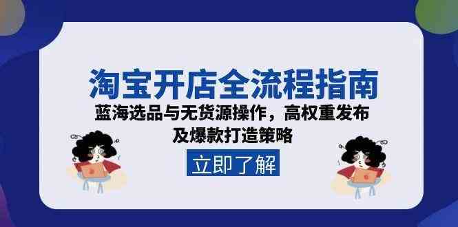 淘宝开店全流程指南,蓝海选品与无货源操作,高权重发布及爆款打造策略-钞能力网全创