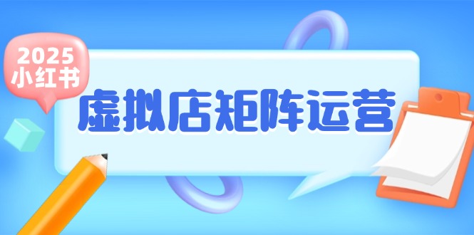 小红书虚拟店矩阵运营,铺货少款笔记,半自动化,开店轻松玩副业-钞能力网全创