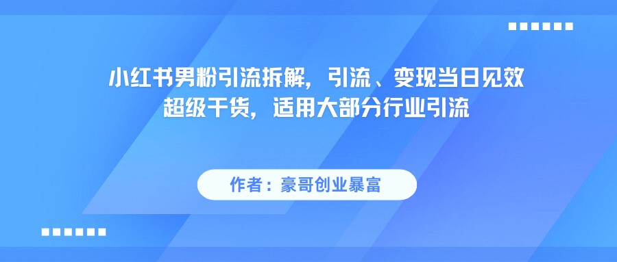 小红书男粉引流,超级干货,引流变现当日见效-钞能力网全创
