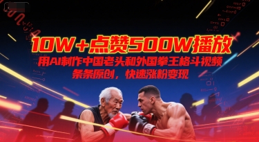 10W+点赞500W播放,用AI制作中国老头和外国拳王格斗视频,条条原创,快速涨粉变现-钞能力网全创