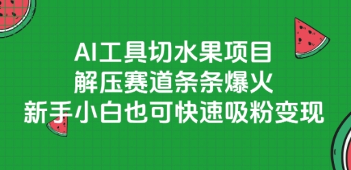 AI工具切水果项目,解压赛道条条爆火,新手小白也可快速吸粉变现-钞能力网全创