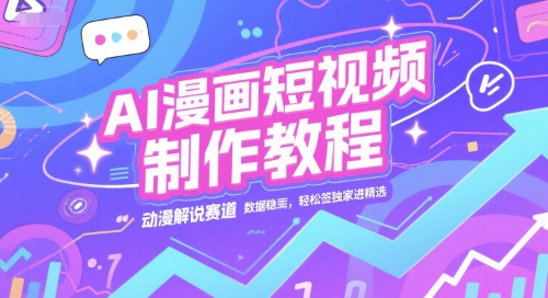 AI漫画短视频制作教程,动漫解说赛道,数据稳定且流量高,轻松签独家进精选-钞能力网全创