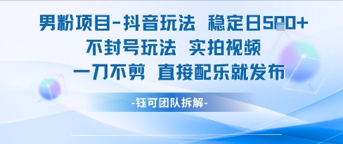 男粉项目抖音玩法稳定日收5张实拍视频一刀不剪直接配乐就发布不封号玩法-钞能力网全创