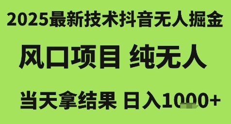 2025最新技术抖音无人掘金,风口项目,纯无人,当天拿结果日入1k+【揭秘】-钞能力网全创