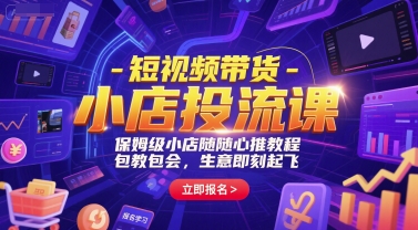 短视频带货-小店投流课,保姆级小店随心推教程,包教包会,生意即刻起飞-钞能力网全创