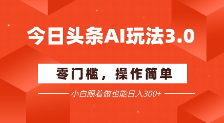 今日头条爆文玩法3.0 配合AI工具轻松矩阵 小白也能日入3张+-钞能力网全创