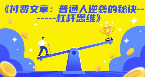 付费文章:普通人逆袭的秘诀——杠杆思维-钞能力网全创