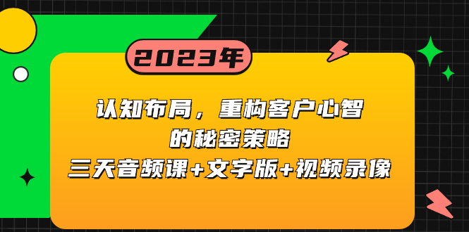 认知 布局，重构客户心智的秘密策略三天音频课+文字版+视频录像-钞能力网全创